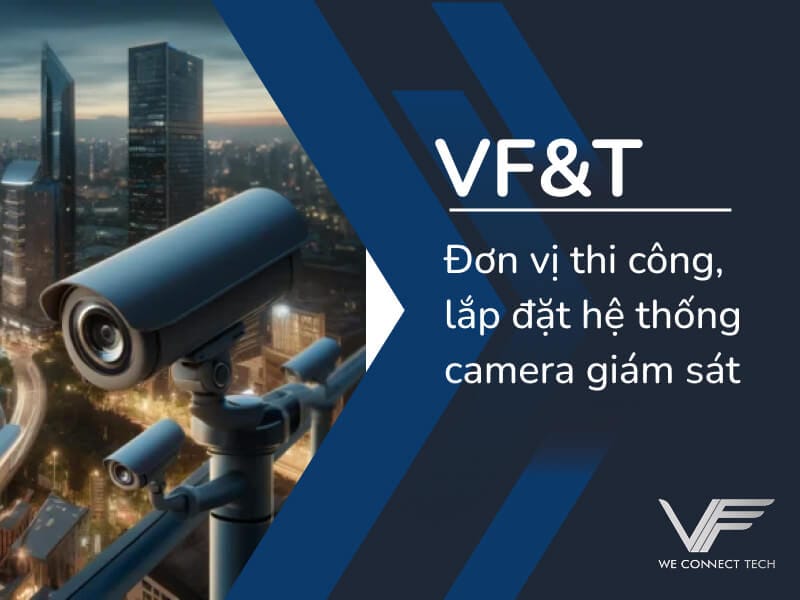 VF&T lắp đặt hệ thống camera giám sát